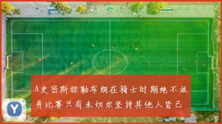 A史密斯称勒布朗在骑士时期绝不放弃比赛只有米切尔坚持其他人皆已放弃