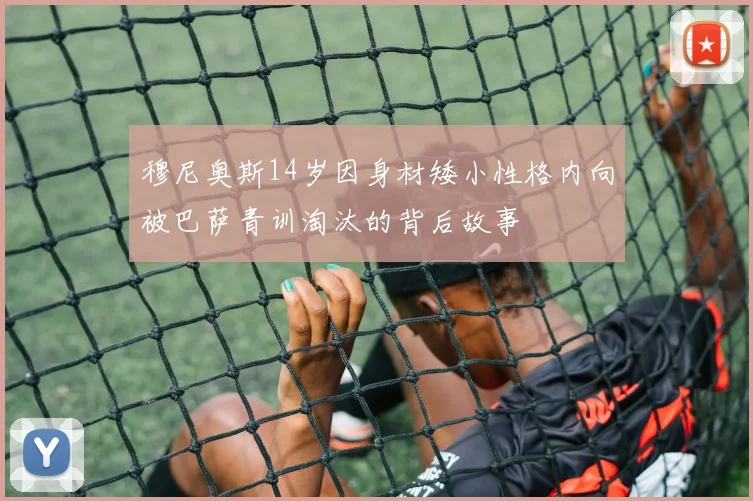 穆尼奥斯14岁因身材矮小性格内向被巴萨青训淘汰的背后故事